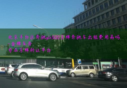 北京丰台区奔驰glk300京牌奔驰车出租费用高吗