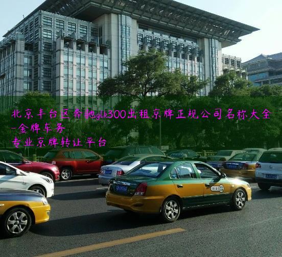 北京丰台区奔驰glk300出租京牌正规公司名称大全