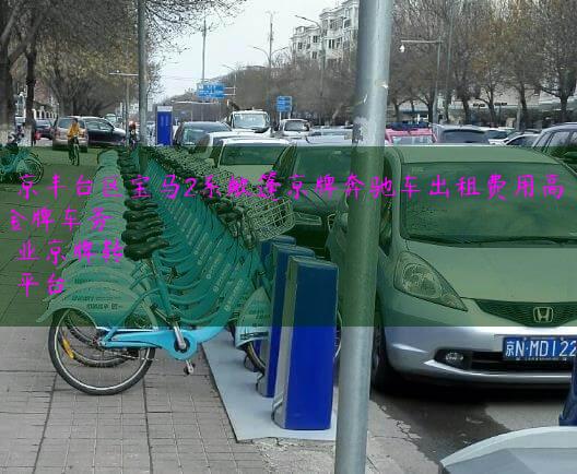 北京丰台区宝马2系敞篷京牌奔驰车出租费用高吗