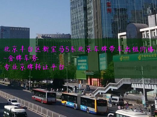 北京丰台区新宝马5系北京车牌带车出租价格