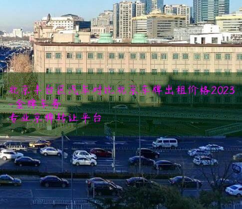 北京丰台区汽车对比北京车牌出租价格2023