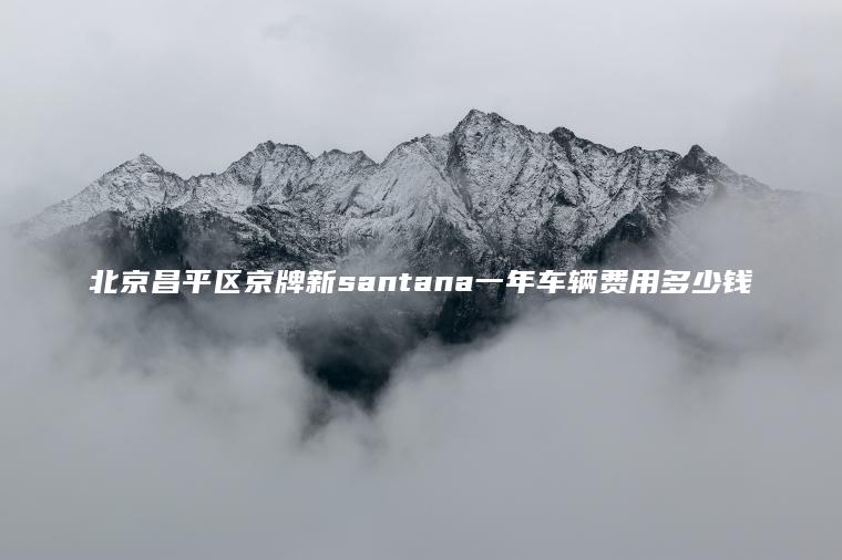 北京昌平区京牌新santana一年车辆费用多少钱