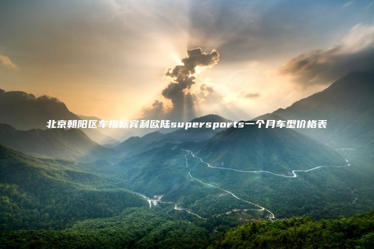 北京朝阳区车指标宾利欧陆supersports一个月车型价格表