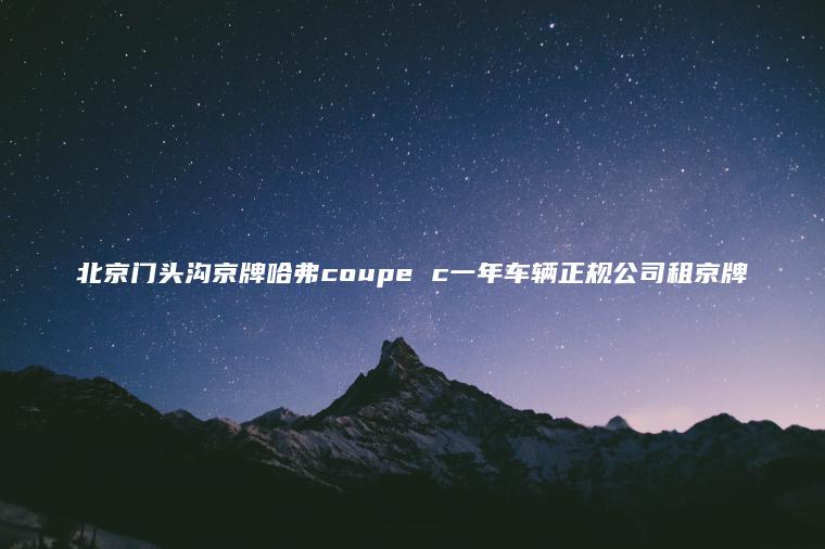 北京门头沟京牌哈弗coupe c一年车辆正规公司租京牌