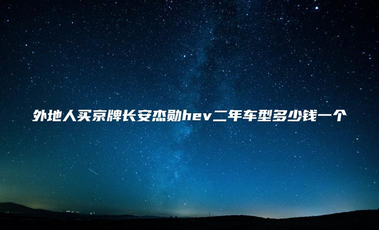 外地人买京牌长安杰勋hev二年车型多少钱一个