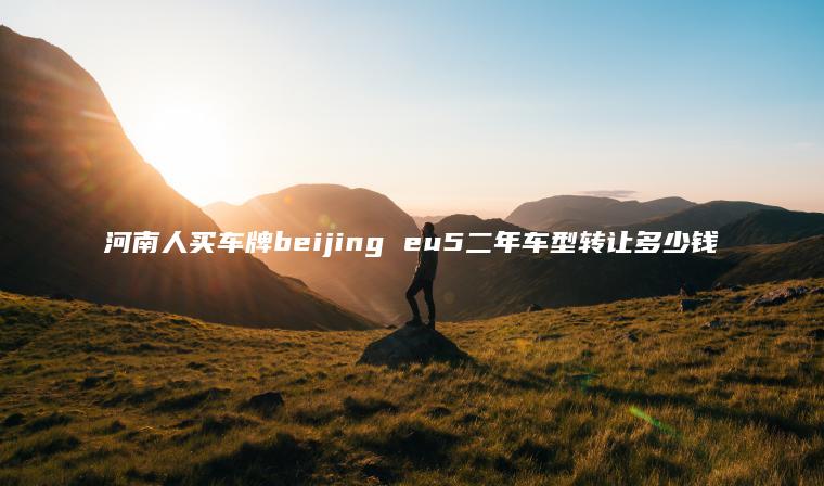 河南人买车牌beijing eu5二年车型转让多少钱