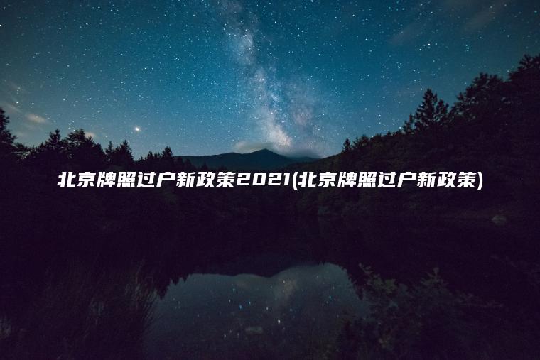 北京牌照过户新政策2021(北京牌照过户新政策)