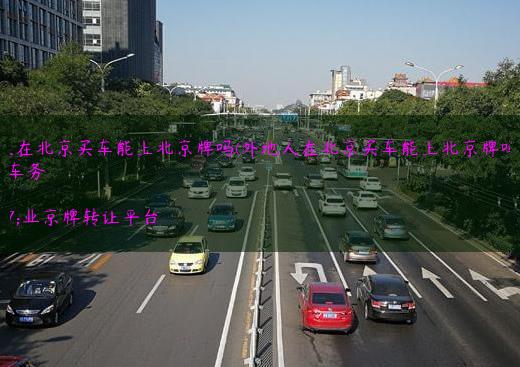 外地人在北京买车能上北京牌吗(外地人在北京买车能上北京牌吗现在)