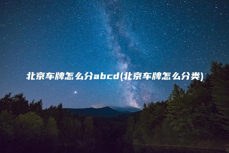 北京车牌怎么分abcd(北京车牌怎么分类)