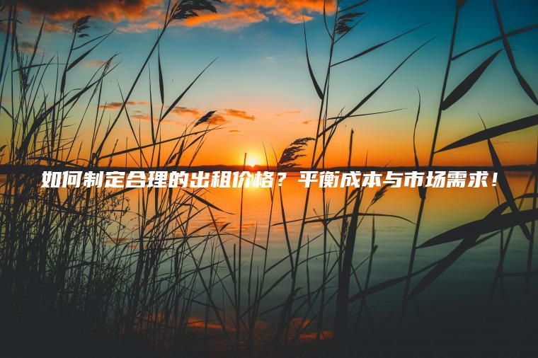 如何制定合理的出租价格？平衡成本与市场需求！