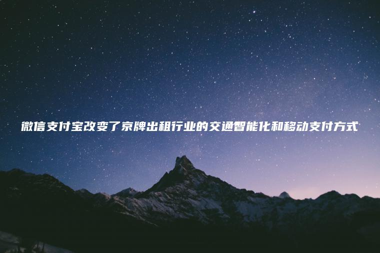 微信支付宝改变了京牌出租行业的交通智能化和移动支付方式