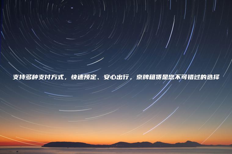 支持多种支付方式，快速预定、安心出行，京牌租赁是您不可错过的选择