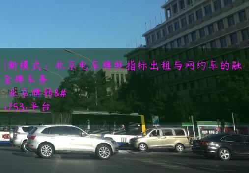 创新模式：北京电车牌照指标出租与网约车的融合