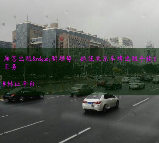 “座驾出租”新趋势：抓住北京车牌出租手续的机会
