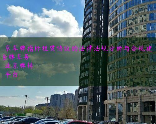 北京车牌指标租赁协议的法律法规分析与合规建议