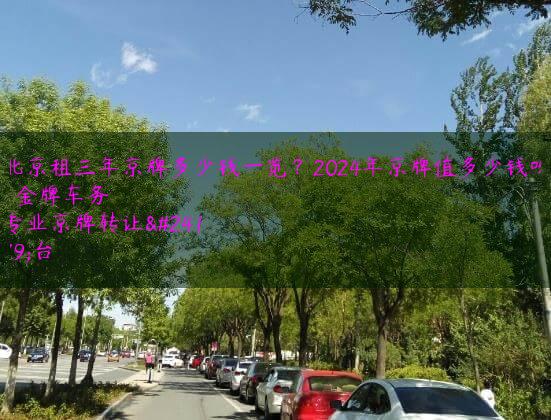 北京租三年京牌多少钱一览？2024年京牌值多少钱呀