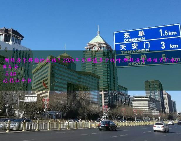 北京新能源京牌指标出租？2024年京牌值多少钱呀(新能源京牌租赁价格2020)