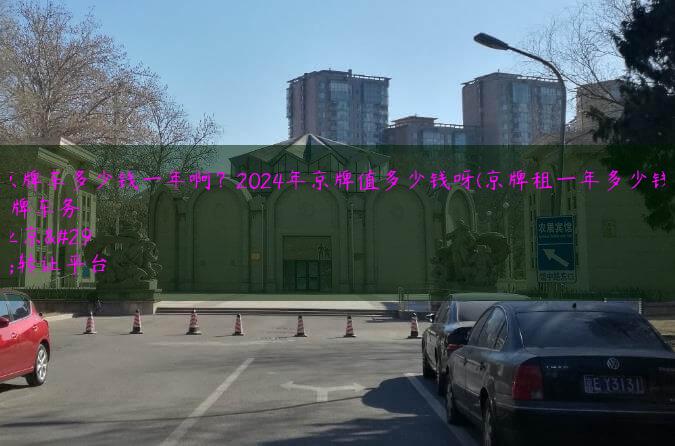 租京牌车多少钱一年啊？2024年京牌值多少钱呀(京牌租一年多少钱呢)