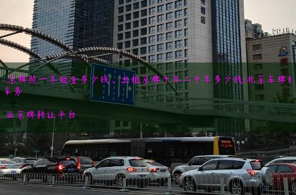 介绍北京牌照一年租金多少钱、出租京牌十年二十年多少钱(北京车牌租20年)