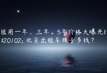 租用一年、三年。5年价格大曝光了 北京出租车牌子多钱？