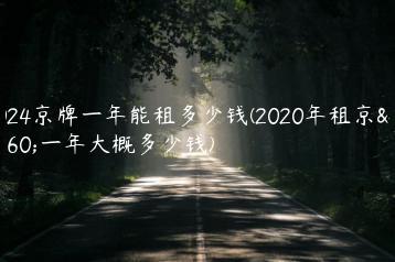 2024京牌一年能租多少钱(2020年租京牌一年大概多少钱)