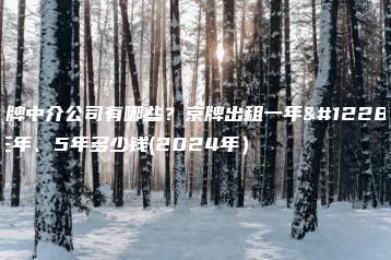 京牌中介公司有哪些？京牌出租一年、三年、5年多少钱(2024年）