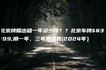 北京牌照出租一年多少钱？？北京车牌租用一年、三年费用表(2024年）