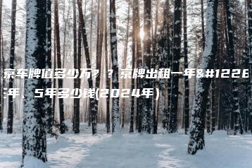 北京车牌值多少万？？京牌出租一年、三年、5年多少钱(2024年）