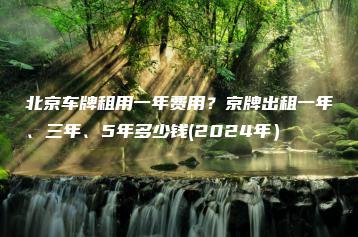 北京车牌租用一年费用？京牌出租一年、三年、5年多少钱(2024年）