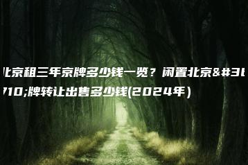 北京租三年京牌多少钱一览？闲置北京车牌转让出售多少钱(2024年）