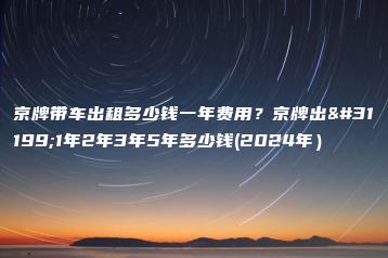 京牌带车出租多少钱一年费用？京牌出租1年2年3年5年多少钱(2024年）