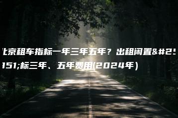 北京租车指标一年三年五年？出租闲置指标三年、五年费用(2024年）