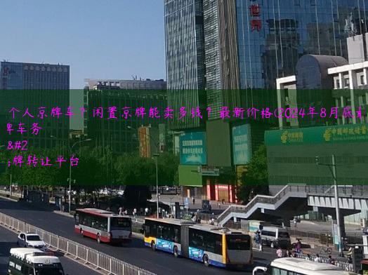 出租个人京牌车？闲置京牌能卖多钱？最新价格(2024年8月底最新）