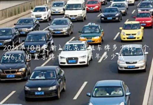 （2024年10月更新）北京出租车牌多少钱一个月？闲置京牌十年、二十年多少钱