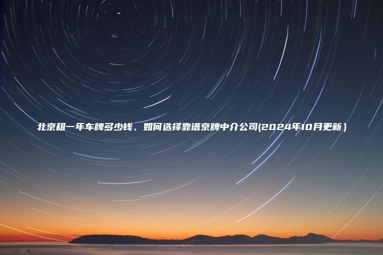 北京租一年车牌多少钱、如何选择靠谱京牌中介公司(2024年10月更新）