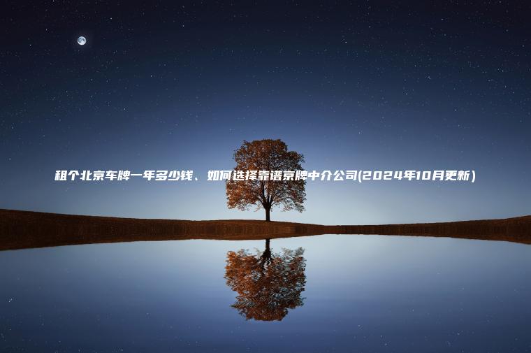 租个北京车牌一年多少钱、如何选择靠谱京牌中介公司(2024年10月更新）