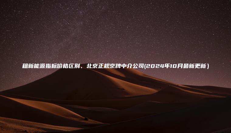 租新能源指标价格区别、北京正规京牌中介公司(2024年10月最新更新）