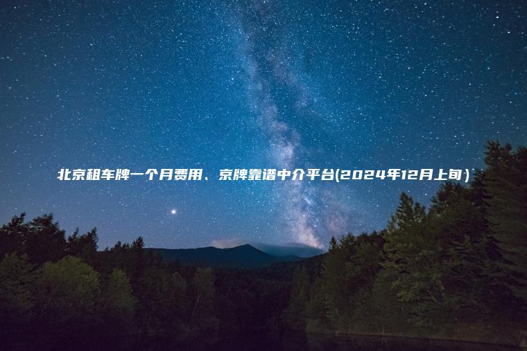 北京租车牌一个月费用、京牌靠谱中介平台(2024年12月上旬）