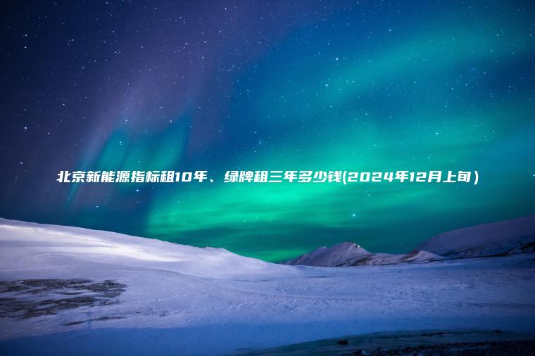 北京新能源指标租10年、绿牌租三年多少钱(2024年12月上旬）