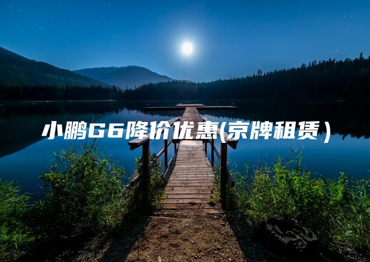 小鹏G6降价优惠(京牌租赁）